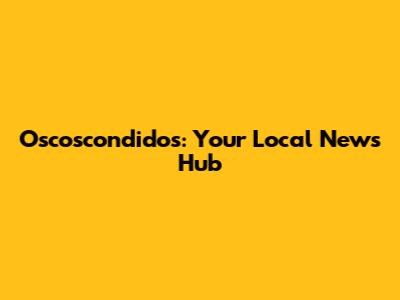 Oscoscondidos: Your Local News Hub