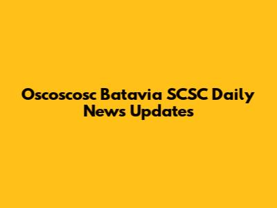 Oscoscosc Batavia SCSC Daily News Updates
