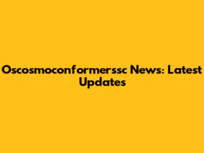 Oscosmoconformerssc News: Latest Updates