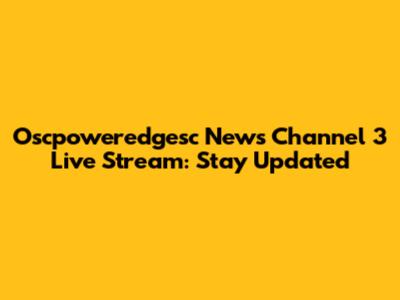 Oscpoweredgesc News Channel 3 Live Stream: Stay Updated
