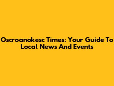 Oscroanokesc Times: Your Guide To Local News And Events