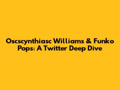 Oscscynthiasc Williams & Funko Pops: A Twitter Deep Dive