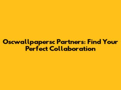 Oscwallpapersc Partners: Find Your Perfect Collaboration