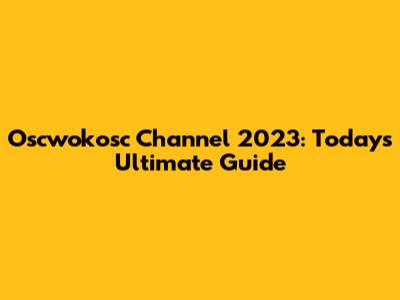 Oscwokosc Channel 2023: Today's Ultimate Guide