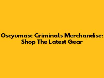 Oscyumasc Criminals Merchandise: Shop The Latest Gear
