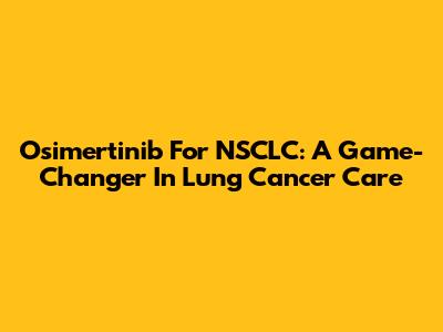 Osimertinib For NSCLC: A Game-Changer In Lung Cancer Care