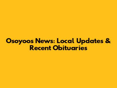 Osoyoos News: Local Updates & Recent Obituaries