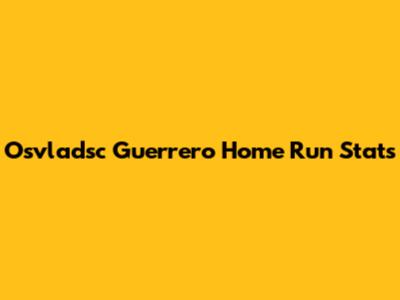 Osvladsc Guerrero Home Run Stats