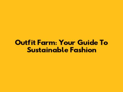 Outfit Farm: Your Guide To Sustainable Fashion