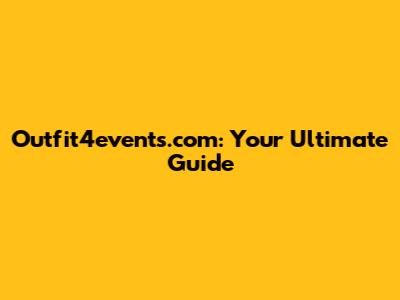 Outfit4events.com: Your Ultimate Guide