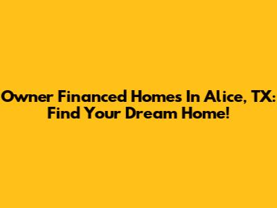 Owner Financed Homes In Alice, TX: Find Your Dream Home!