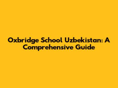 Oxbridge School Uzbekistan: A Comprehensive Guide