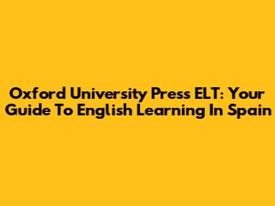 Oxford University Press ELT: Your Guide To English Learning In Spain