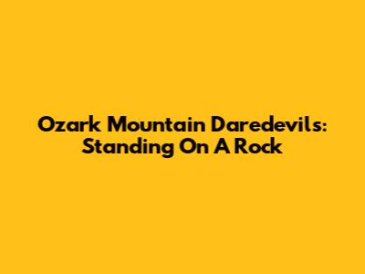 Ozark Mountain Daredevils: Standing On A Rock
