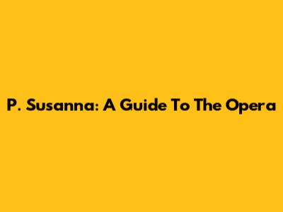 P. Susanna: A Guide To The Opera