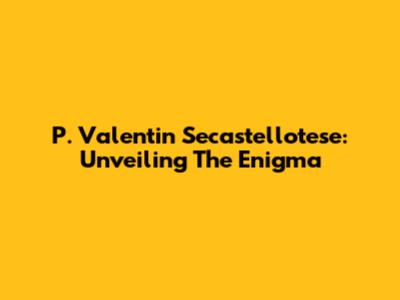 P. Valentin Secastellotese: Unveiling The Enigma