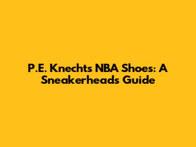 P.E. Knecht's NBA Shoes: A Sneakerhead's Guide
