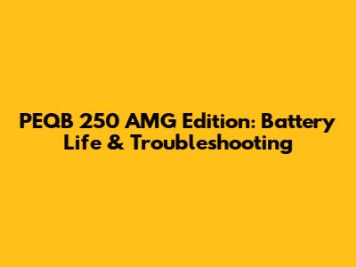 PEQB 250 AMG Edition: Battery Life & Troubleshooting