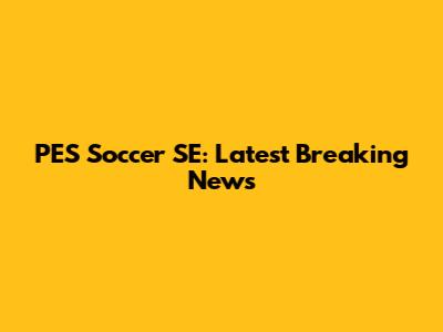 PES Soccer SE: Latest Breaking News