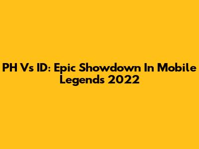PH Vs ID: Epic Showdown In Mobile Legends 2022