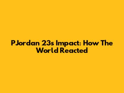 PJordan 23's Impact: How The World Reacted