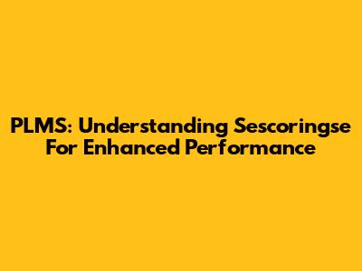 PLMS: Understanding Sescoringse For Enhanced Performance