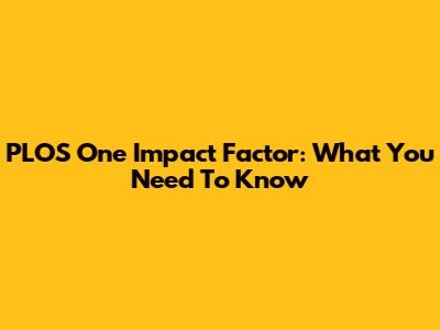 PLOS One Impact Factor: What You Need To Know