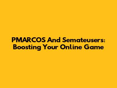 PMARCOS And Semateusers: Boosting Your Online Game