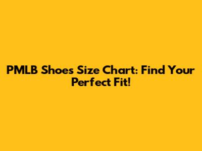 PMLB Shoes Size Chart: Find Your Perfect Fit!