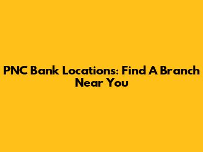 PNC Bank Locations: Find A Branch Near You