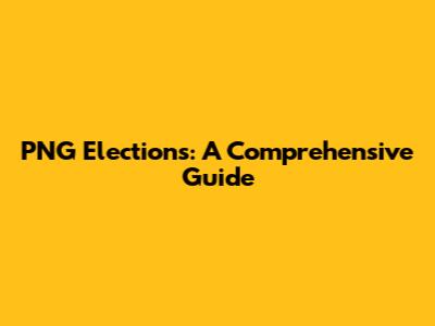 PNG Elections: A Comprehensive Guide
