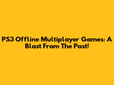 PS3 Offline Multiplayer Games: A Blast From The Past!