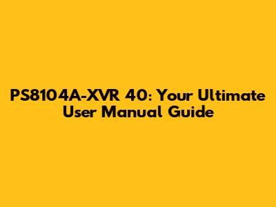PS8104A-XVR 40: Your Ultimate User Manual Guide