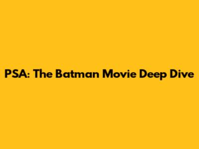 PSA: The Batman Movie Deep Dive