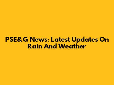 PSE&G News: Latest Updates On Rain And Weather