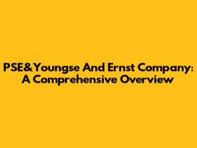 PSE&Youngse And Ernst Company: A Comprehensive Overview