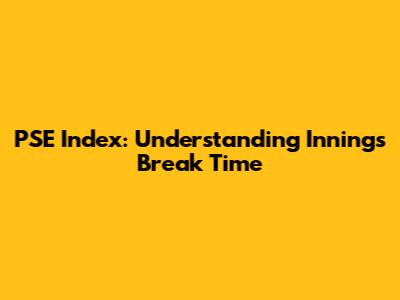 PSE Index: Understanding Innings Break Time