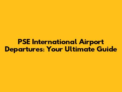 PSE International Airport Departures: Your Ultimate Guide