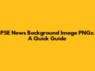 PSE News Background Image PNGs: A Quick Guide