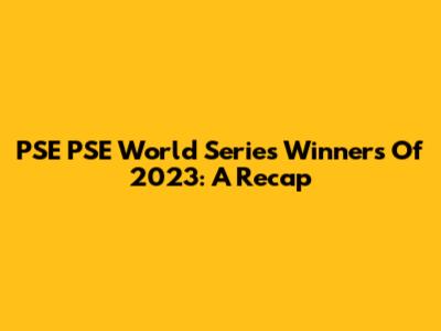 PSE PSE World Series Winners Of 2023: A Recap