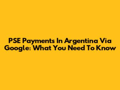 PSE Payments In Argentina Via Google: What You Need To Know