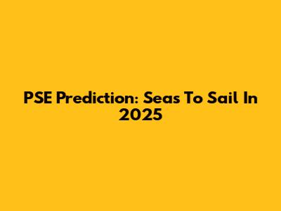 PSE Prediction: Seas To Sail In 2025