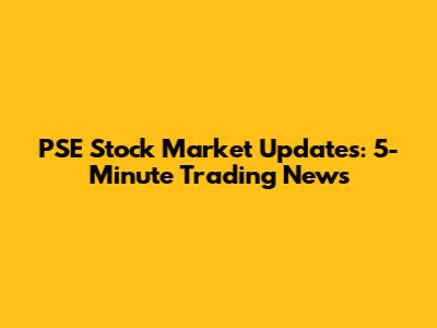 PSE Stock Market Updates: 5-Minute Trading News