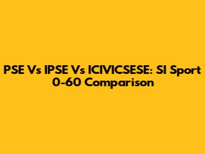 PSE Vs IPSE Vs ICIVICSESE: SI Sport 0-60 Comparison