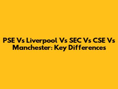 PSE Vs Liverpool Vs SEC Vs CSE Vs Manchester: Key Differences