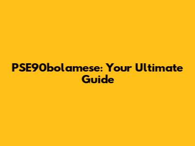 PSE90bolamese: Your Ultimate Guide