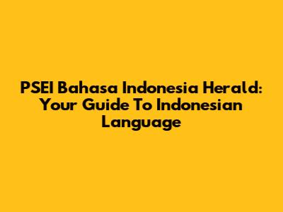 PSEI Bahasa Indonesia Herald: Your Guide To Indonesian Language