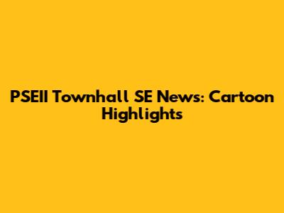PSEII Townhall SE News: Cartoon Highlights