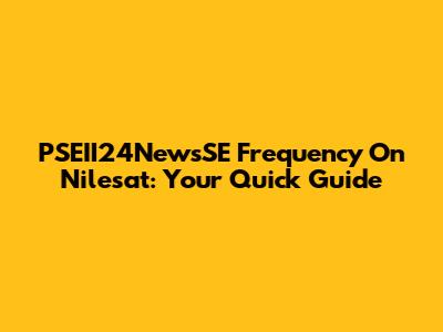 PSEII24NewsSE Frequency On Nilesat: Your Quick Guide