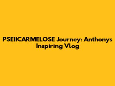 PSEIICARMELOSE Journey: Anthony's Inspiring Vlog